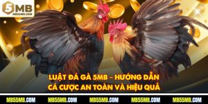 Luật Đá Gà 5MB – Hướng Dẫn Cá Cược An Toàn Và Hiệu Quả