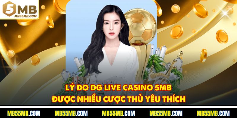 Lý do DG Live Casino 5MB được nhiều cược thủ yêu thích