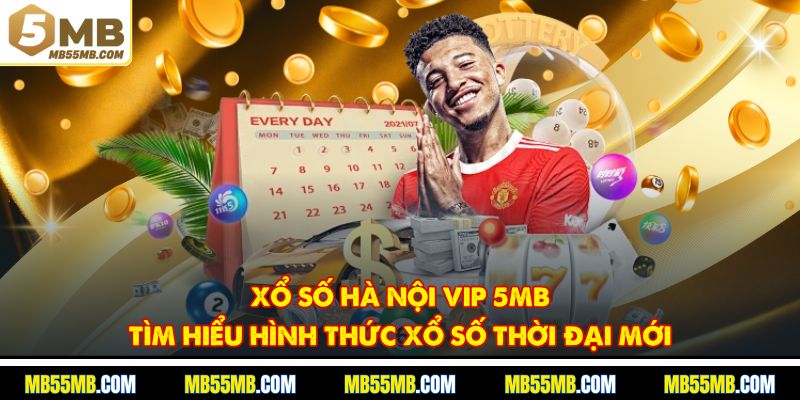 Xổ Số Hà Nội Vip 5MB – Tìm Hiểu Hình Thức Xổ Số Thời Đại Mới